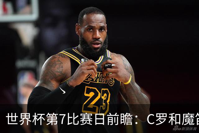 世界杯第7比赛日前瞻：C罗和魔笛谁能开门红，凯恩开局最高难度